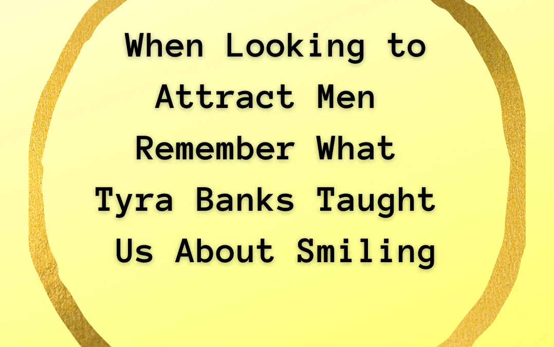 When Looking to Attract Men, Remember What Tyra Banks Taught Us About Smiling